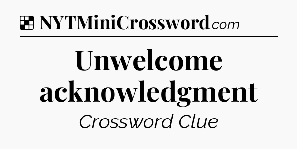 Solution: Unwelcome acknowledgment - NYT Crossword