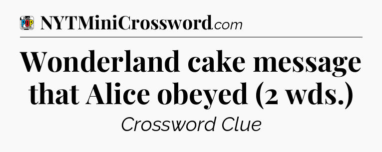 Wonderland cake message that Alice obeyed (2 wds.) Crossword Clue