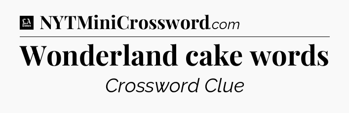 Wonderland cake words - LA Times Crossword