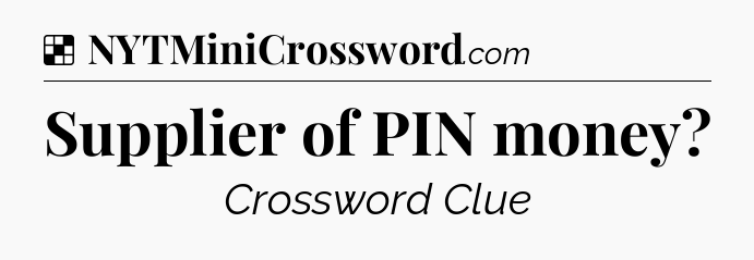 Solution: Supplier of PIN money - NYT Crossword