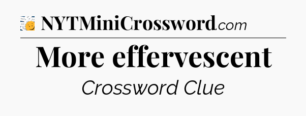 More effervescent - 7 Little Words