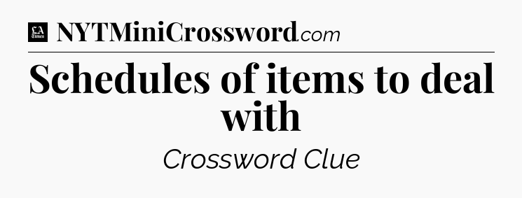 Schedules of items to deal with - LA Times Crossword