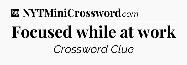 Focused while at work Crossword Clue
