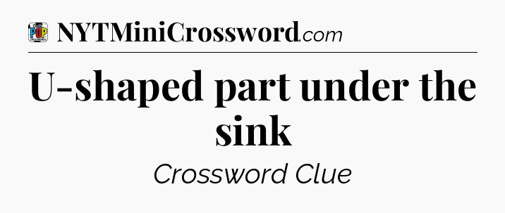 U-shaped part under the sink Crossword Clue