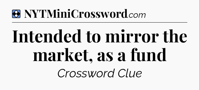 Solution: Intended to mirror the market, as a fund - NYT Mini Crossword