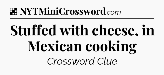 Solution: Stuffed with cheese, in Mexican cooking - NYT Crossword