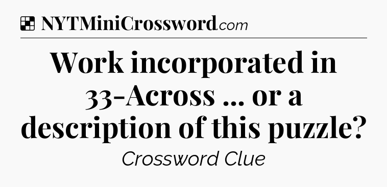 Solution: Work incorporated in 33-Across ... or a description of this puzzle - NYT Crossword