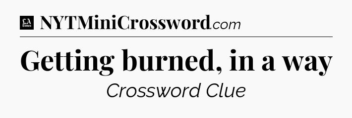 Getting burned, in a way - LA Times Crossword