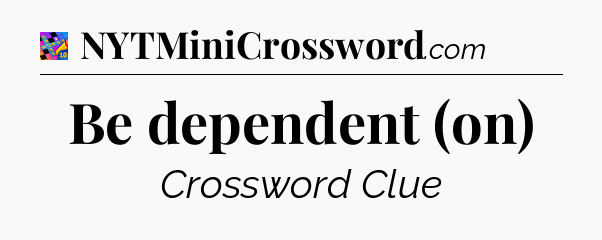 Be dependent (on) Crossword Clue