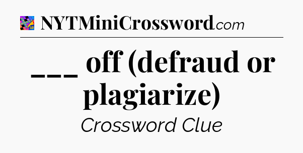 ___ off (defraud or plagiarize) Crossword Clue