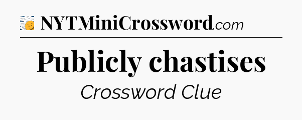 Publicly chastises - 7 Little Words