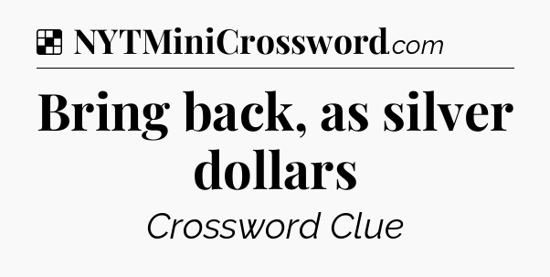 Solution: Bring back, as silver dollars - NYT Crossword