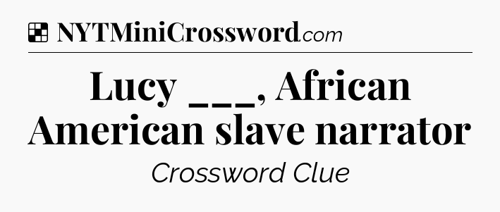 Solution: Lucy ___, African American slave narrator - NYT Crossword