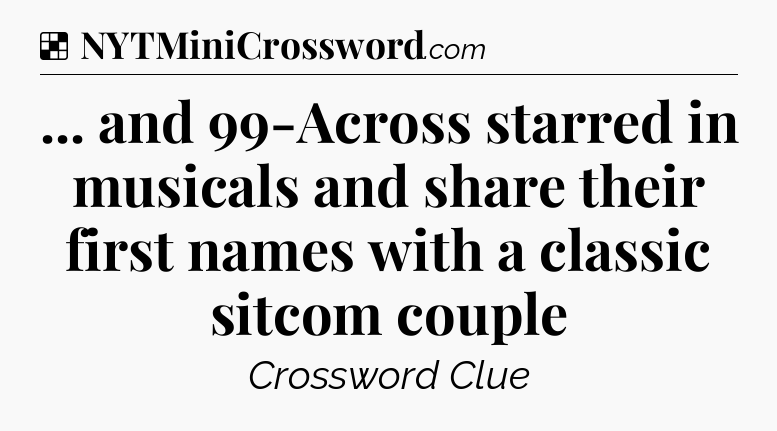Solution: ... and 99-Across starred in musicals and share their first names with a classic sitcom couple - NYT Crossword