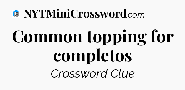 Common topping for completos Crossword Clue