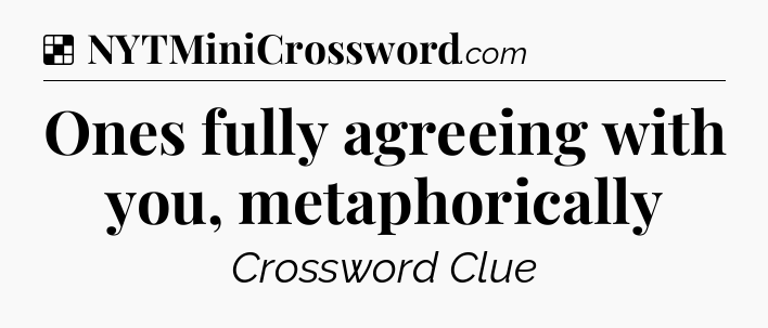 Solution: Ones fully agreeing with you, metaphorically - NYT Crossword