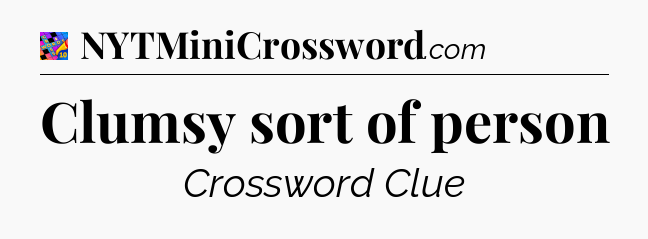 Clumsy sort of person Crossword Clue