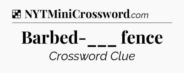 Solution: Barbed-___ fence - NYT Crossword