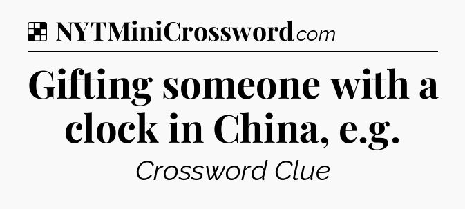 Solution: Gifting someone with a clock in China, e.g - NYT Crossword
