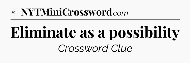 Eliminate as a possibility - WSJ Crossword