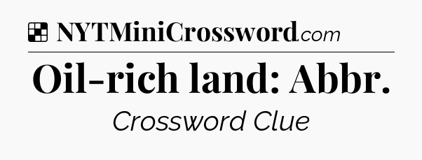 Solution: Oil-rich land: Abbr - NYT Crossword