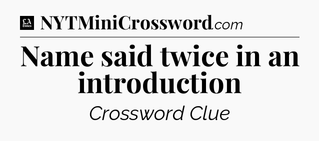 Name said twice in an introduction - LA Times Crossword