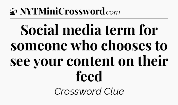 Social media term for someone who chooses to see your content on their feed - Daily Themed Classic Crossword