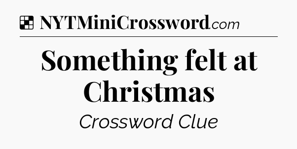 Solution: Something felt at Christmas - NYT Crossword