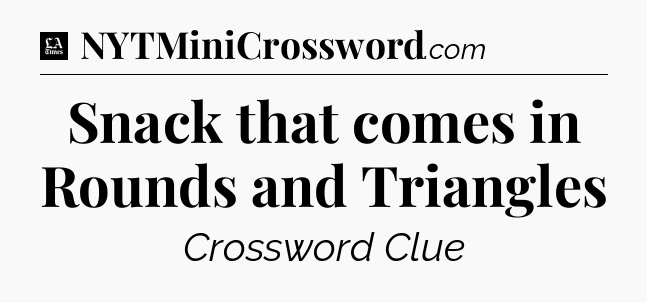 Snack that comes in Rounds and Triangles - LA Times Crossword