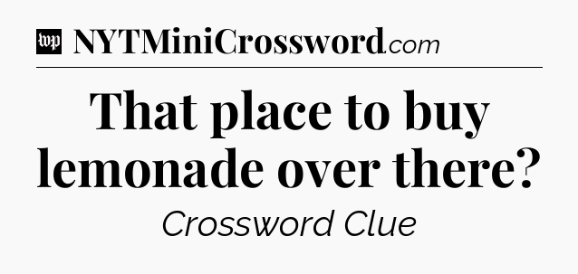 That place to buy lemonade over there Crossword Clue