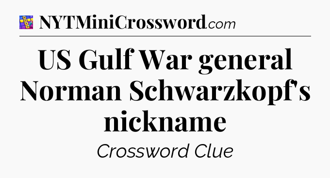 US Gulf War general Norman Schwarzkopf's nickname Codycross
