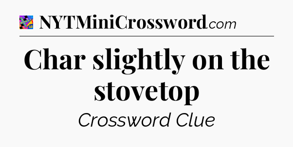 Char slightly on the stovetop Crossword Clue
