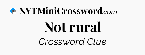 Not rural Crossword Clue