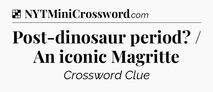 Solution: Post-dinosaur period? / An iconic Magritte - NYT Crossword