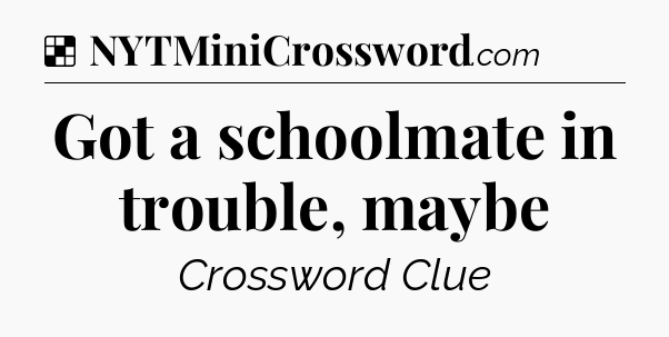 Solution: Got a schoolmate in trouble, maybe - NYT Crossword