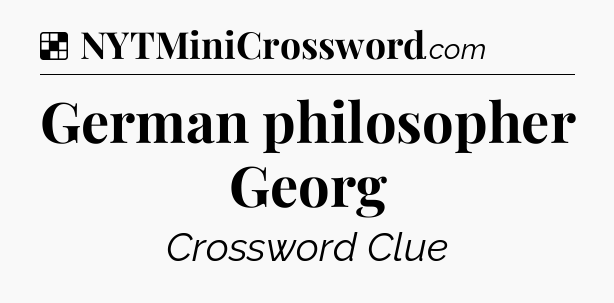 Solution: German philosopher Georg - NYT Crossword