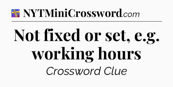 Not fixed or set, e.g. working hours Codycross