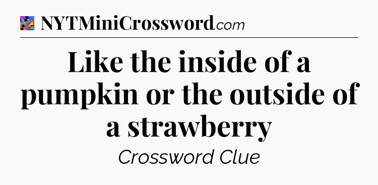 Like the inside of a pumpkin or the outside of a strawberry Crossword Clue