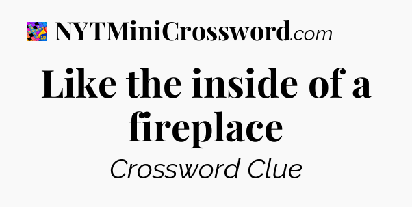 Like the inside of a fireplace Crossword Clue