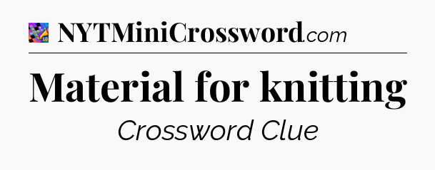 Material for knitting Crossword Clue