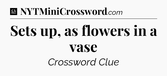 Sets up, as flowers in a vase - LA Times Crossword