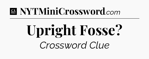 Upright Fosse - LA Times Crossword