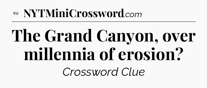 The Grand Canyon, over millennia of erosion - WSJ Crossword