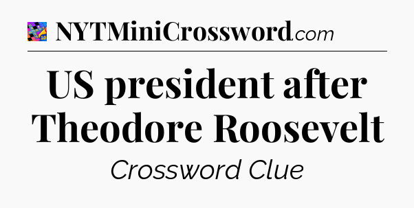 US president after Theodore Roosevelt Crossword Clue