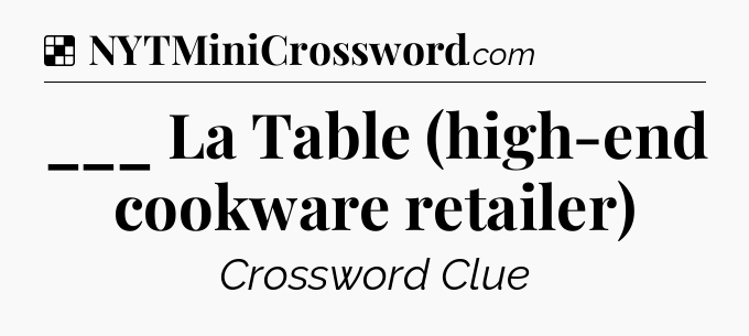 Solution: ___ La Table (high-end cookware retailer) - NYT Crossword