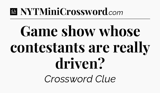 Game show whose contestants are really driven - LA Times Crossword