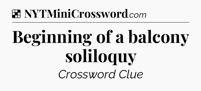 Solution: Beginning of a balcony soliloquy - NYT Crossword