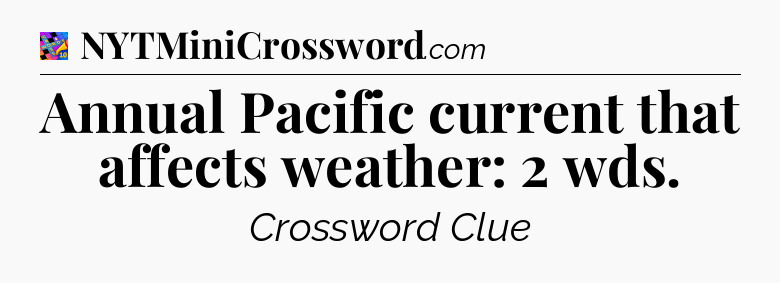 Annual Pacific current that affects weather: 2 wds Crossword Clue