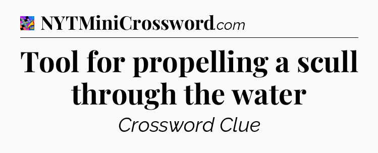 Tool for propelling a scull through the water Crossword Clue