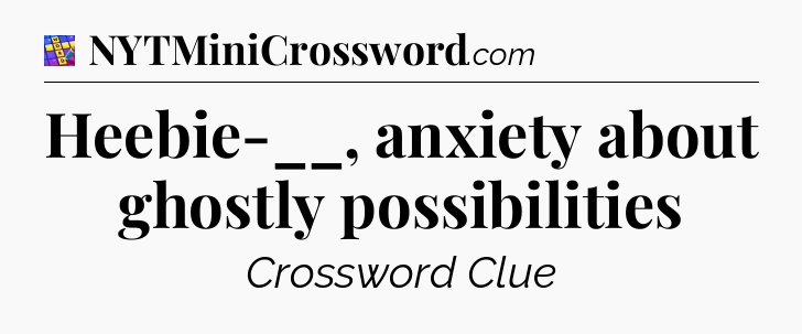 Heebie-__, anxiety about ghostly possibilities Codycross